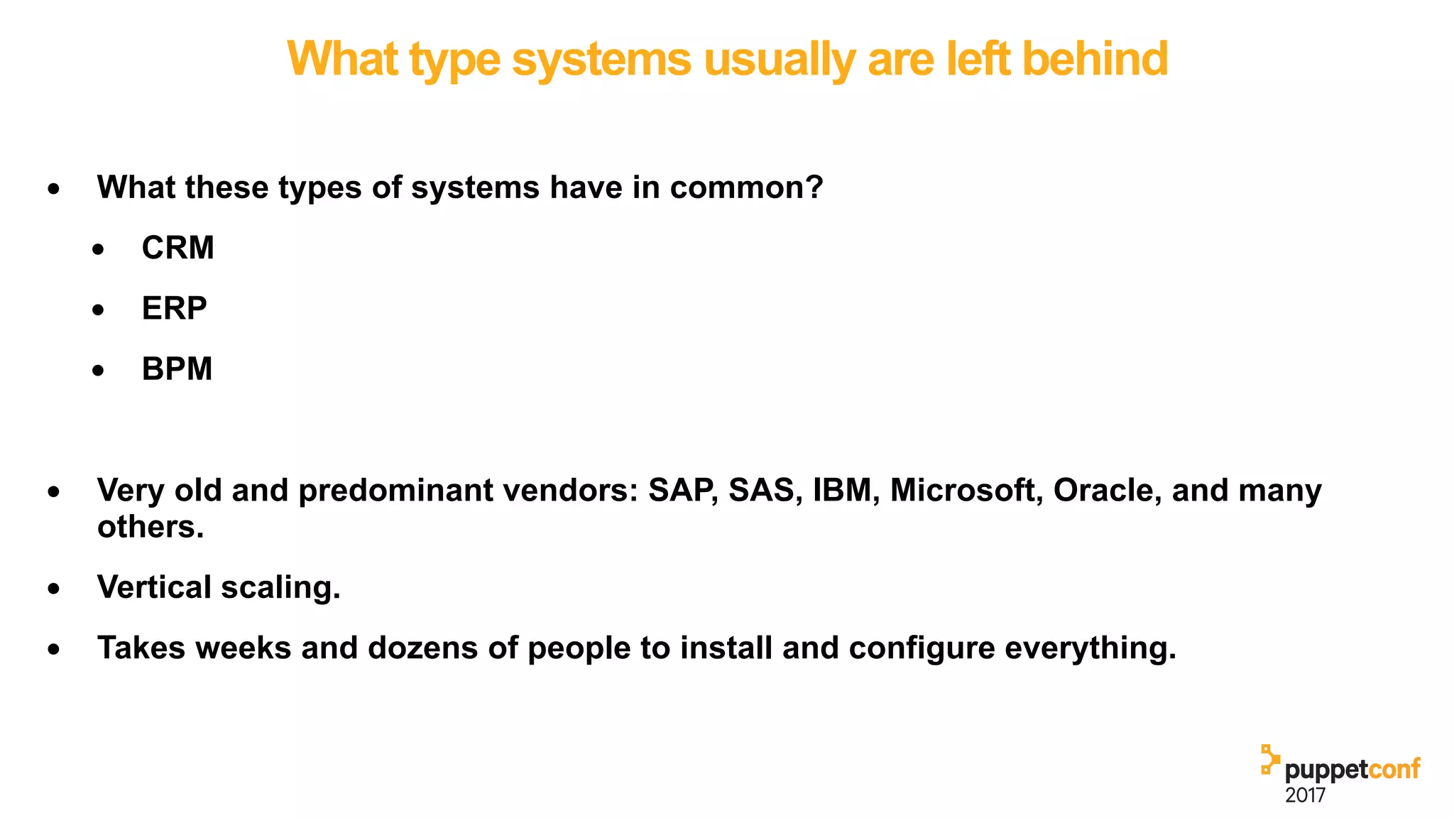 What type systems usually are left behind
• What these types of systems have in common?
• CRM
• ERP
• BPM
• Very old and predominant vendors: SAP, SAS, IBM, Microsoft, Oracle, and many
others.
• Vertical scaling.
• Takes weeks and dozens of people to install and configure everything.
 