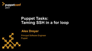 Puppet Tasks:
Taming SSH in a for loop 
Alex Dreyer
Principal Software Engineer  
Puppet
 