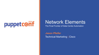 Network Elements 
The Final Frontier of Data Center Automation 
Presented by 
Jason Pfeifer 
Technical Marketing | Cisco 
 