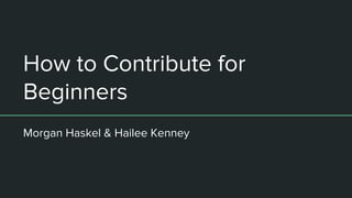 How to Contribute for
Beginners
Morgan Haskel & Hailee Kenney
 
