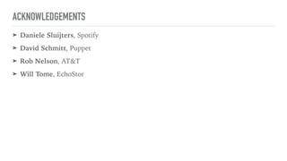 ACKNOWLEDGEMENTS
➤ Daniele Sluijters, Spotify
➤ David Schmitt, Puppet
➤ Rob Nelson, AT&T
➤ Will Tome, EchoStor
 