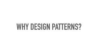WHY DESIGN PATTERNS?
 