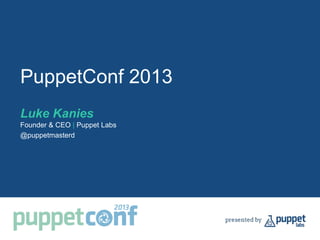 PuppetConf 2013
Luke Kanies
Founder & CEO | Puppet Labs
@puppetmasterd
 