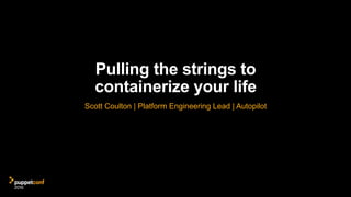 Pulling the strings to
containerize your life
Scott Coulton | Platform Engineering Lead | Autopilot
 