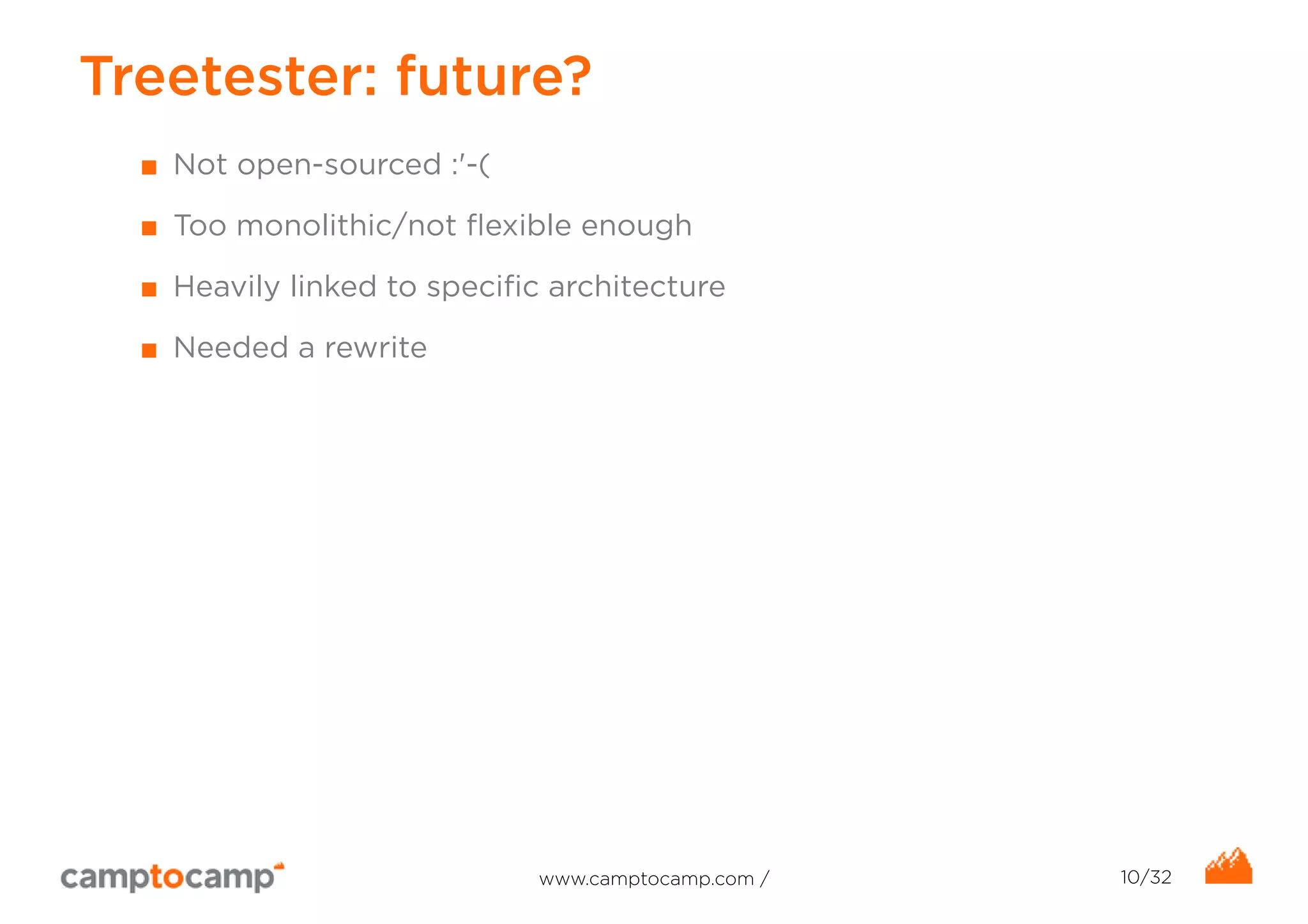 Treetester: future? 
■ Not open-sourced :'-( 
■ Too monolithic/not flexible enough 
■ Heavily linked to specific architecture 
■ Needed a rewrite 
www.camptocamp.com / 10/32 
 