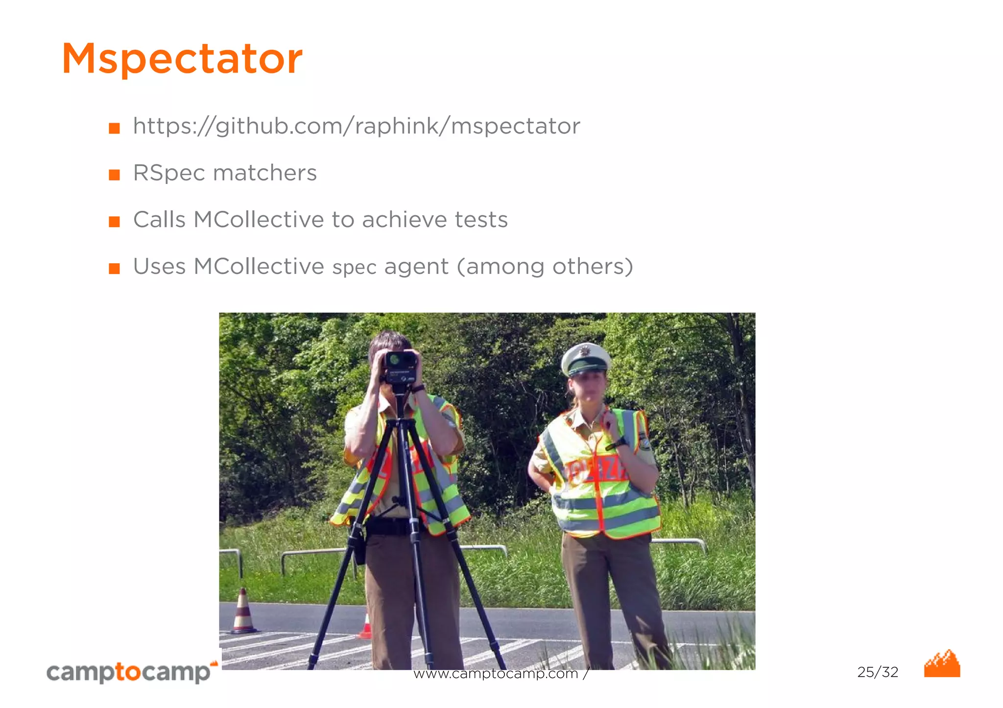 Mspectator 
■ https://github.com/raphink/mspectator 
■ RSpec matchers 
■ Calls MCollective to achieve tests 
■ Uses MCollective spec agent (among others) 
www.camptocamp.com / 25/32 
 