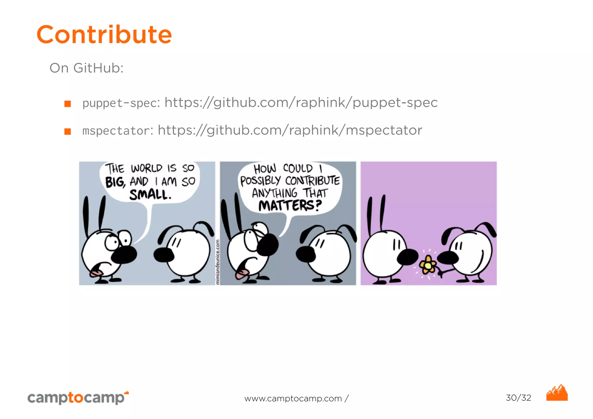 Contribute 
On GitHub: 
■ puppet-spec: https://github.com/raphink/puppet-spec 
■ mspectator: https://github.com/raphink/mspectator 
www.camptocamp.com / 30/32 
 
