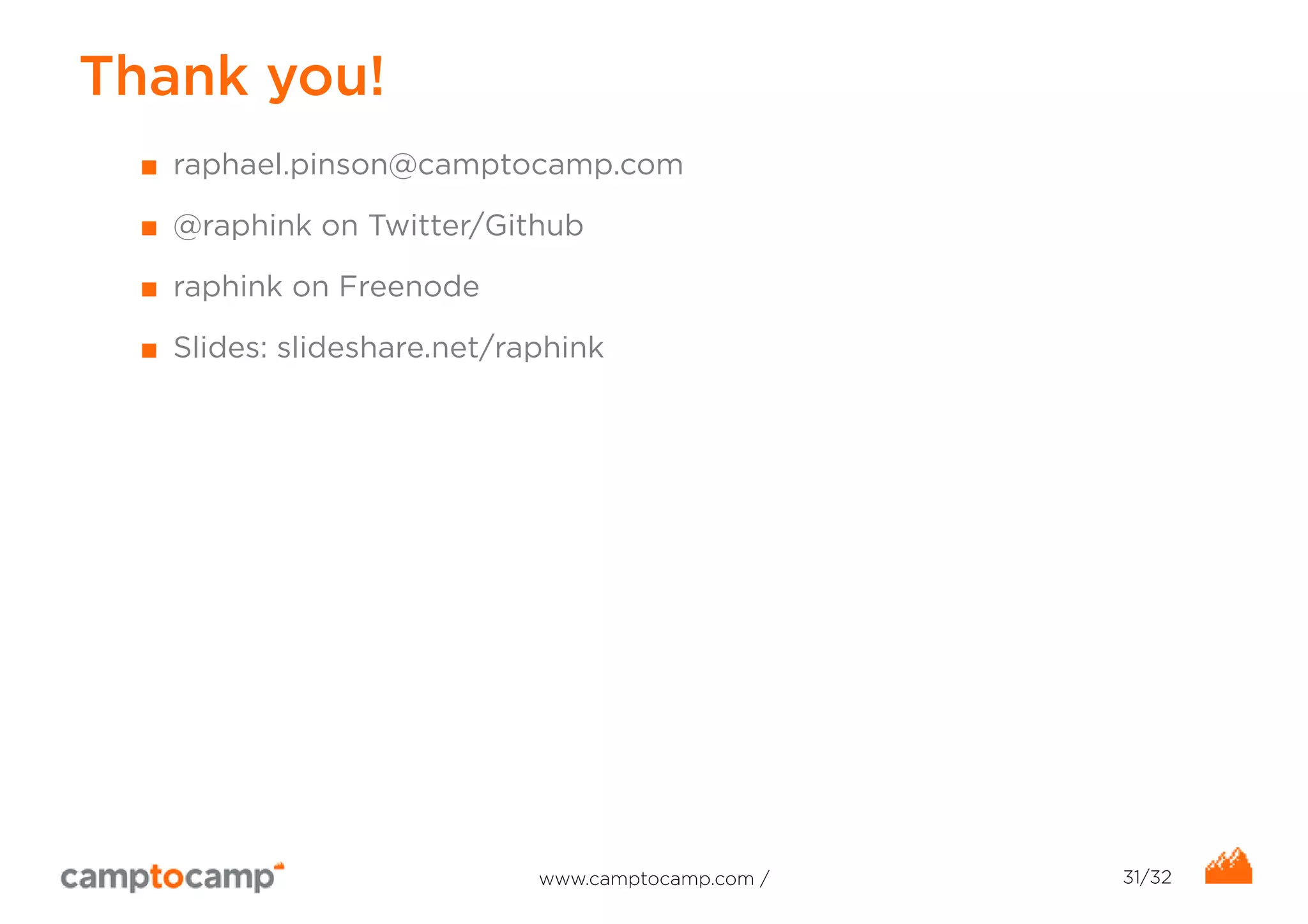 Thank you! 
■ raphael.pinson@camptocamp.com 
■ @raphink on Twitter/Github 
■ raphink on Freenode 
■ Slides: slideshare.net/raphink 
www.camptocamp.com / 31/32 
 