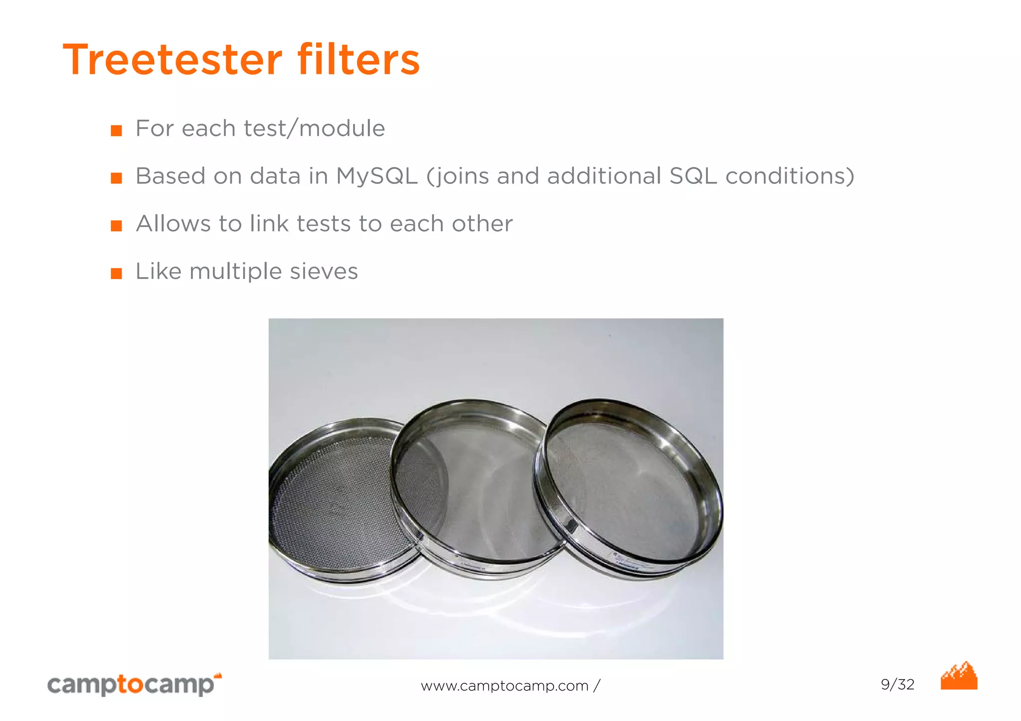Treetester filters 
■ For each test/module 
■ Based on data in MySQL (joins and additional SQL conditions) 
■ Allows to link tests to each other 
■ Like multiple sieves 
www.camptocamp.com / 9/32 
 