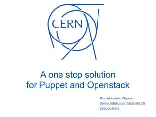 A one stop solution
for Puppet and Openstack
Daniel Lobato Garcia
daniel.lobato.garcia@cern,ch
@eLobatoss
 