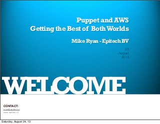 WELCOME
Puppet and AWS
Getting the Best of BothWorlds
Mike Ryan - Epitech BV
23
August
2013
CONTACT:
mike@epitech.nl
www.epitech.nl
Saturday, August 24, 13
 