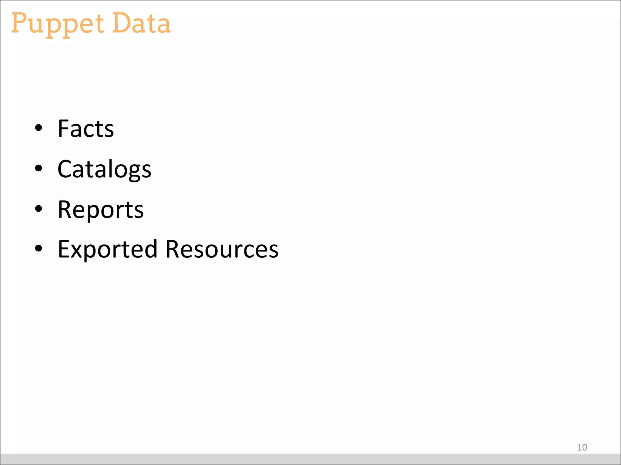 Puppet Data
• Facts
• Catalogs
• Reports
• Exported	
  Resources
10
 