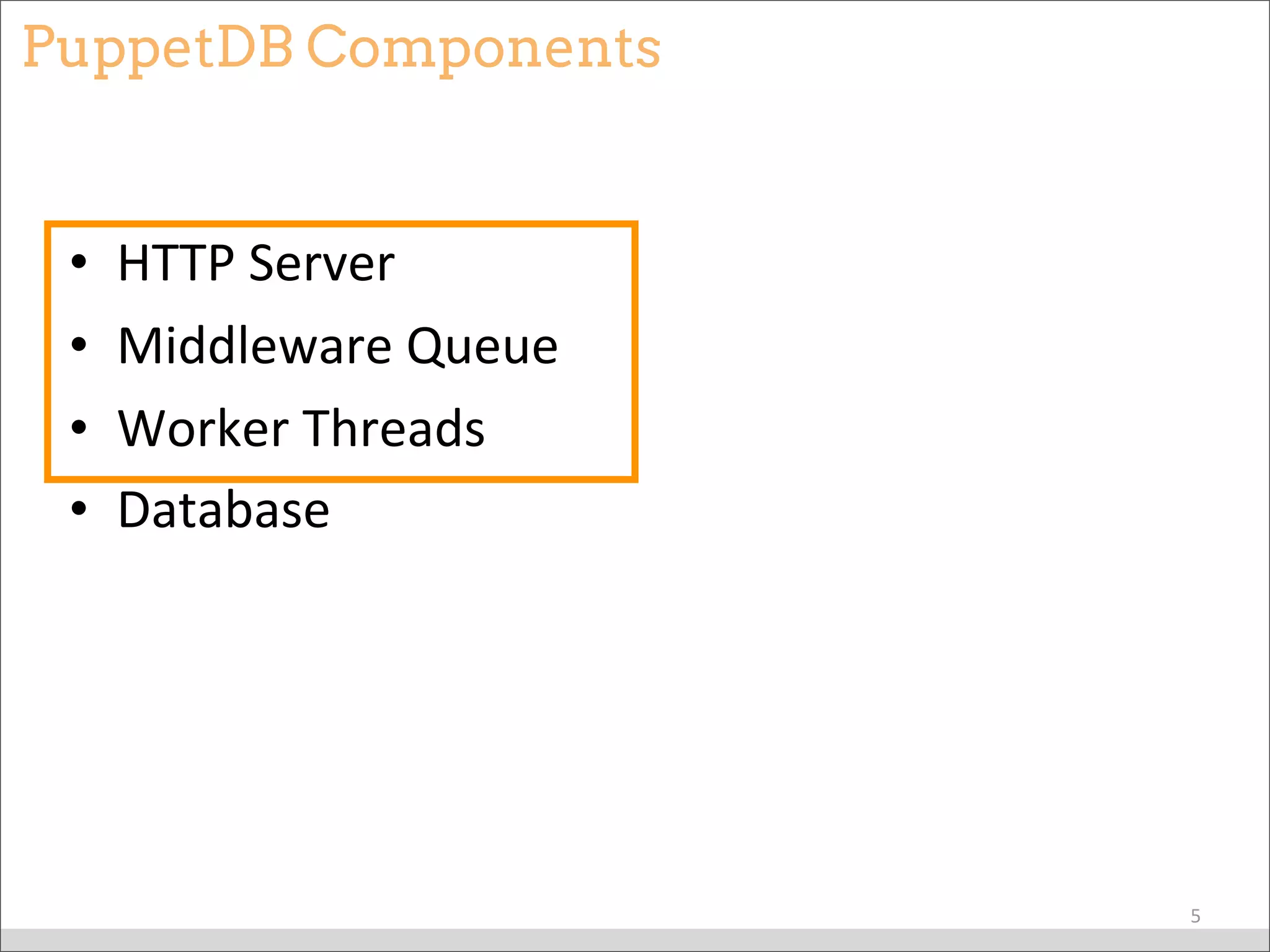 PuppetDB Components
• HTTP	
  Server
• Middleware	
  Queue
• Worker	
  Threads
• Database
5
 