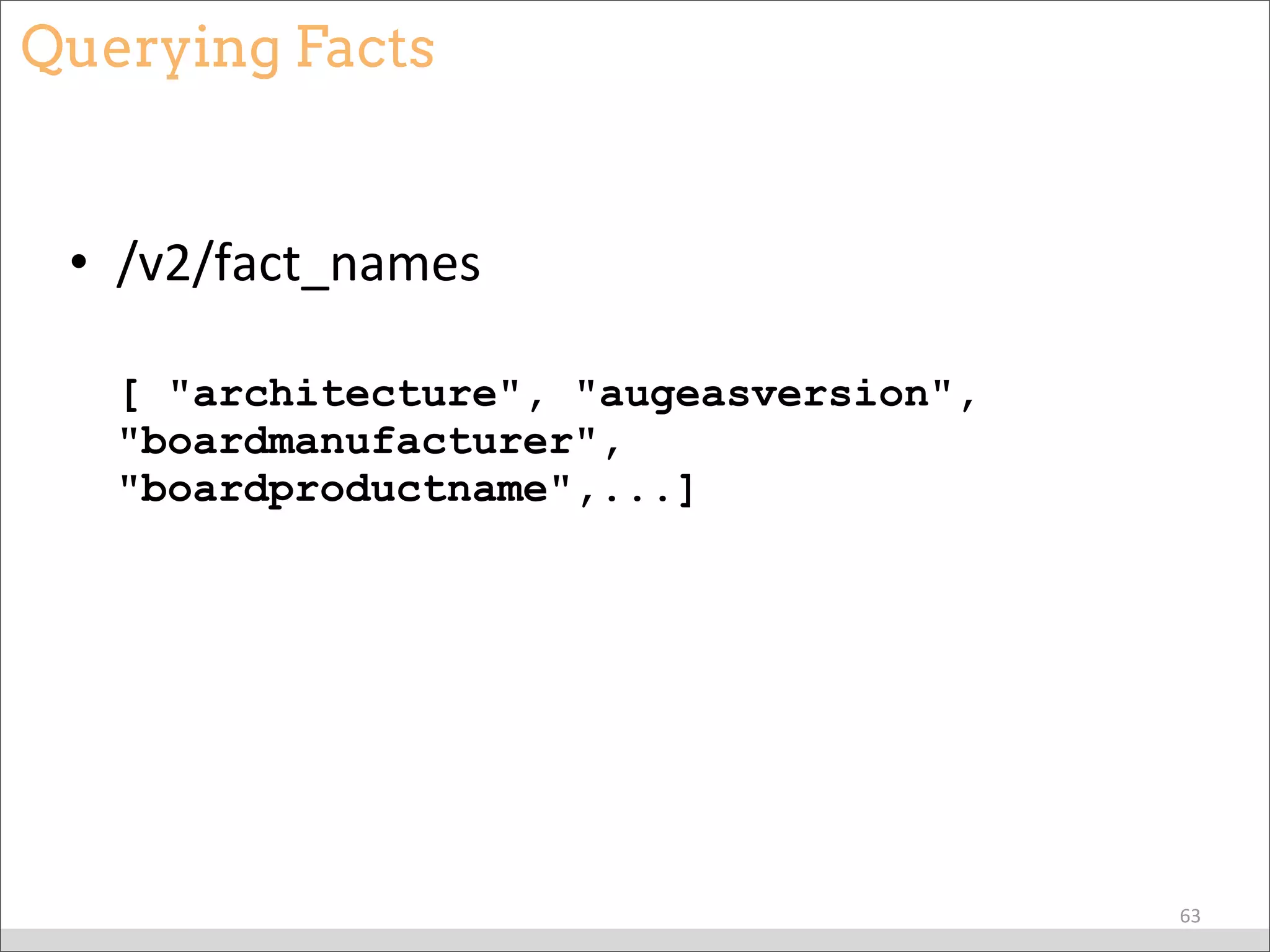 Querying Facts
• /v2/fact_names
[ "architecture", "augeasversion",
"boardmanufacturer",
"boardproductname",...]
63
 