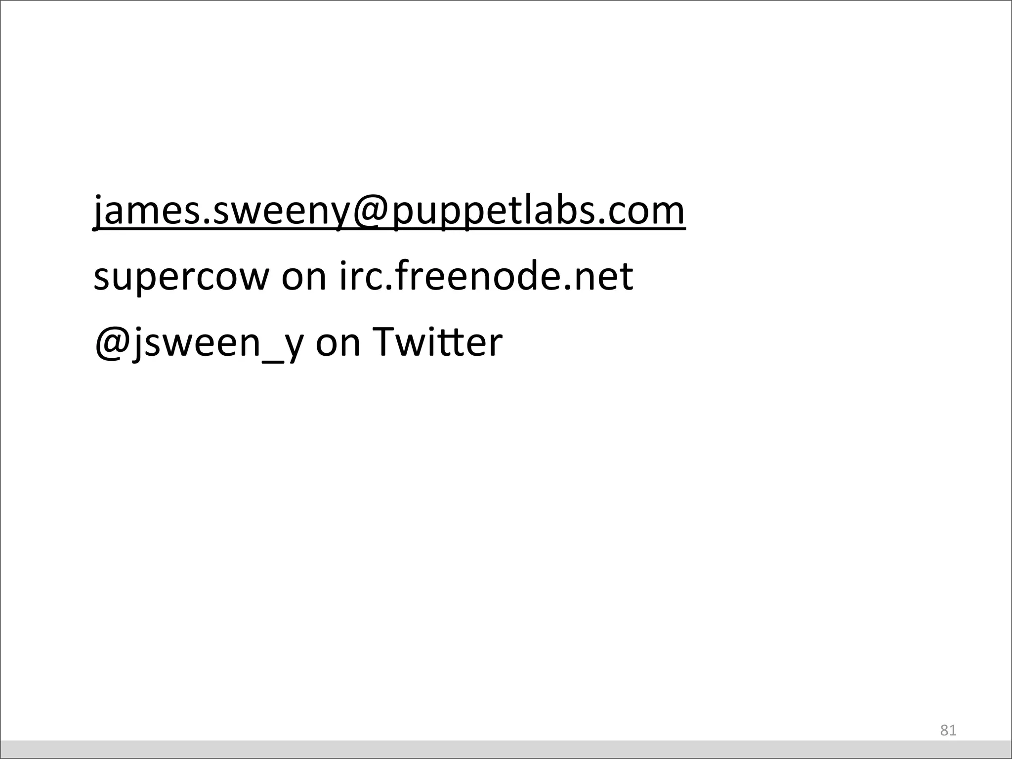 james.sweeny@puppetlabs.com
supercow	
  on	
  irc.freenode.net
@jsween_y	
  on	
  TwiMer	
  
81
 