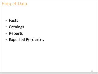 Puppet Data
• Facts
• Catalogs
• Reports
• Exported	
  Resources
10
 
