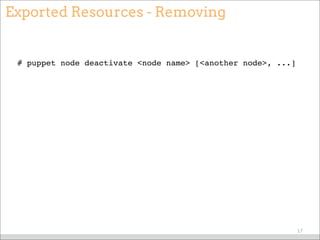 Exported Resources - Removing
# puppet node deactivate <node name> [<another node>, ...]
17
 