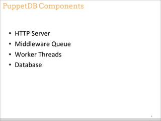 PuppetDB Components
• HTTP	
  Server
• Middleware	
  Queue
• Worker	
  Threads
• Database
4
 