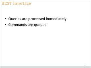 REST Interface
• Queries	
  are	
  processed	
  immediately
• Commands	
  are	
  queued
61
 
