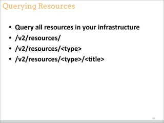 Querying Resources
• Query	
  all	
  resources	
  in	
  your	
  infrastructure
• /v2/resources/
• /v2/resources/<type>
• /v2/resources/<type>/<9tle>
66
 