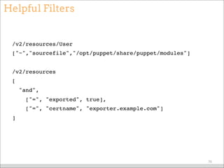Helpful Filters
/v2/resources/User
["~","sourcefile","/opt/puppet/share/puppet/modules"]
/v2/resources
[
"and",
["=", "exported", true],
["=", "certname", "exporter.example.com"]
]
76
 