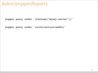 dalen/puppetdbquery
puppet query nodes '(Package["mysql-server"])'
puppet query nodes '(architecture=amd64)'
77
 