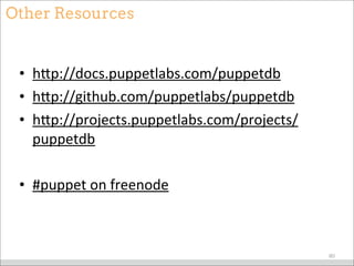 Other Resources
• hMp://docs.puppetlabs.com/puppetdb
• hMp://github.com/puppetlabs/puppetdb
• hMp://projects.puppetlabs.com/projects/
puppetdb
• #puppet	
  on	
  freenode
80
 