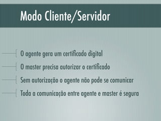 Modo Cliente/Servidor

O agente gera um certiﬁcado digital
O master precisa autorizar o certiﬁcado
Sem autorização o agent...