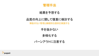 管理手法
結果を予想する
品質の向上に関して慎重に検討する
無駄のない管理と継続的な提供を実践する
手を抜かない
多様化する
バーンアウトに注意する
 