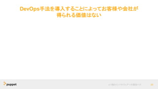DevOps手法を導入することによってお客様や会社が
得られる価値はない
より優れたソフトウェアへの最短パス 20
 