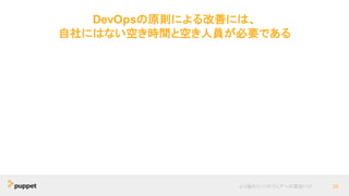 DevOpsの原則による改善には、
自社にはない空き時間と空き人員が必要である
より優れたソフトウェアへの最短パス 26
 