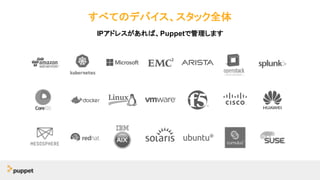 すべてのデバイス、スタック全体
IPアドレスがあれば、Puppetで管理します
 