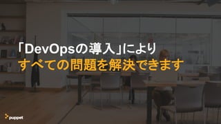 「DevOpsの導入」により
すべての問題を解決できます
 