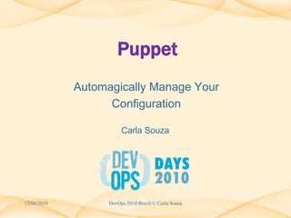 Puppet AutomagicallyManageYour Configuration 12/04/2010 Carla Souza DevOps 2010 Brazil © Carla Souza 