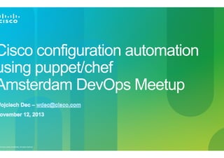 Cisco configuration automation
using puppet/chef
Amsterdam DevOps Meetup

© 2010 Cisco and/or its affiliates. All rights reserved.

1

 