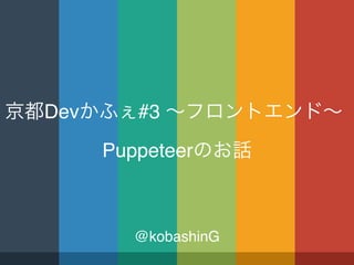 Puppeteer
Dev #3
@kobashinG
 