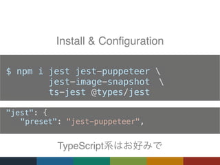 "jest": {
"preset": "jest-puppeteer",
Install & Configuration
TypeScript
$ npm i jest jest-puppeteer 
jest-image-snapshot 
ts-jest @types/jest
 