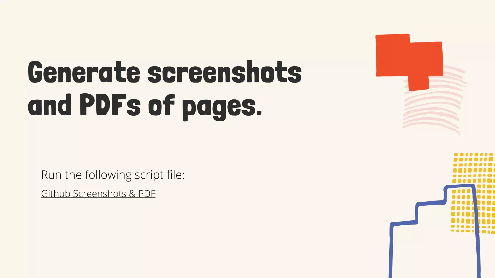 Generate screenshots
and PDFs of pages.
Github Screenshots & PDF
Run the following script file:
 