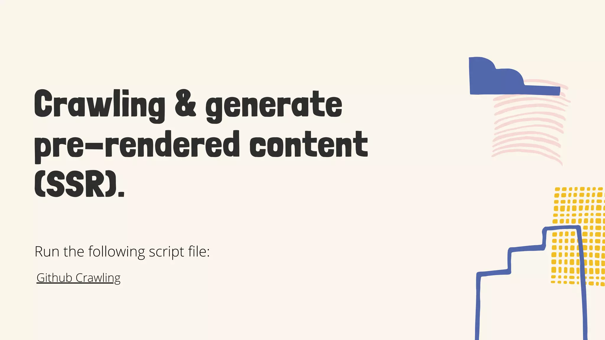 Crawling & generate
pre-rendered content
(SSR).
Github Crawling
Run the following script file:
 