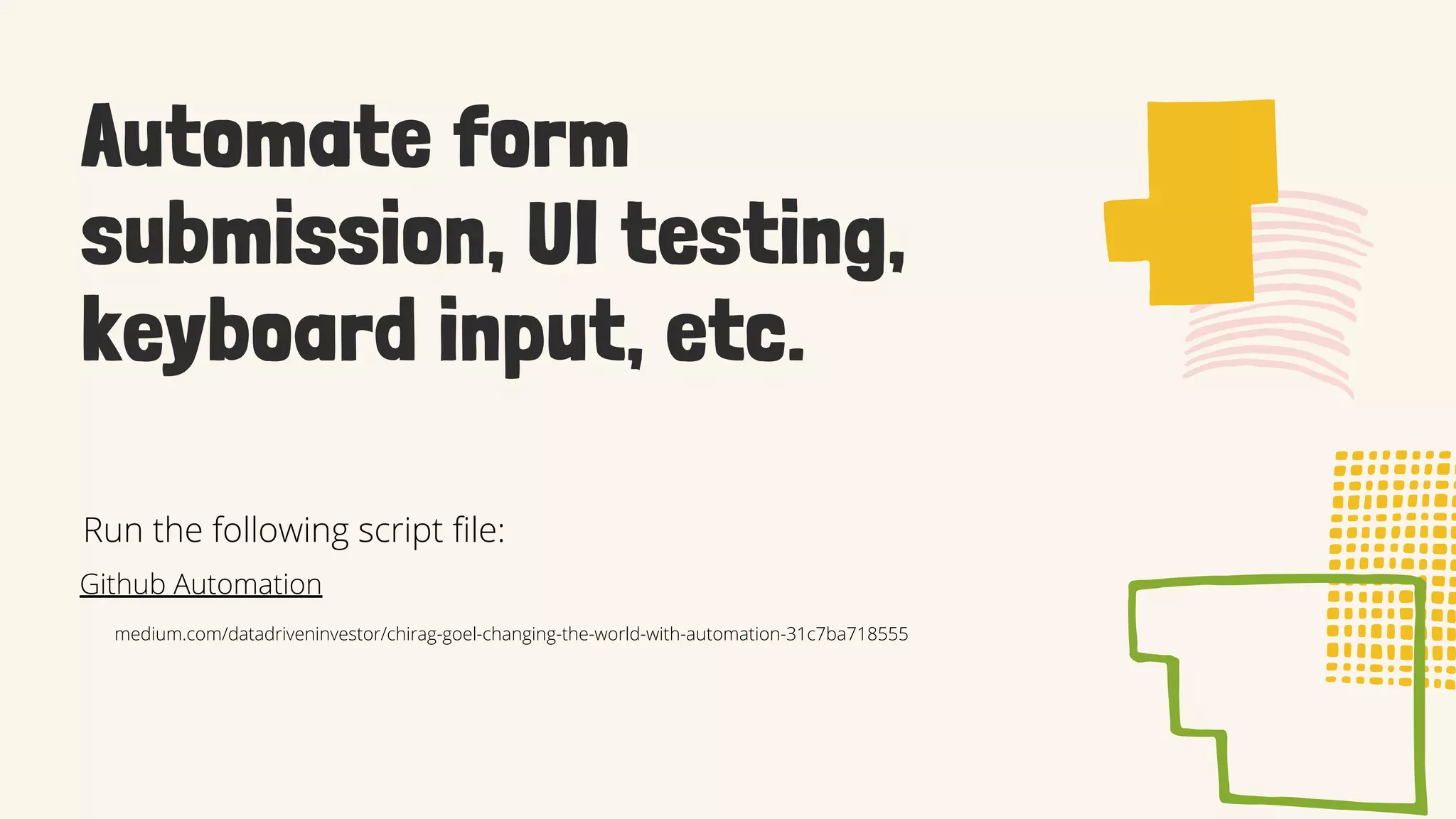 Automate form
submission, UI testing,
keyboard input, etc.
medium.com/datadriveninvestor/chirag-goel-changing-the-world-with-automation-31c7ba718555
Github Automation
Run the following script file:
 