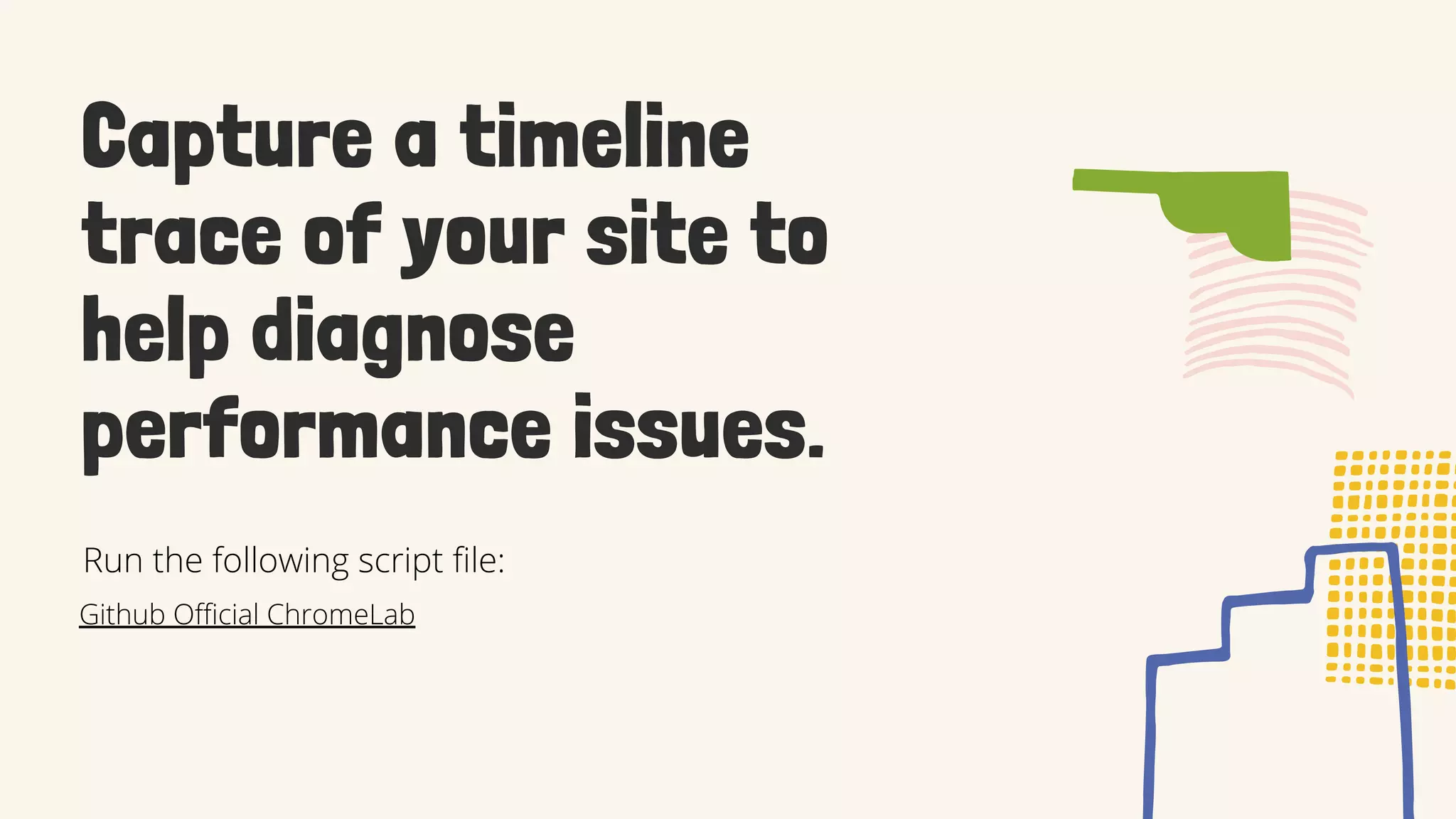 Capture a timeline
trace of your site to
help diagnose
performance issues.
Github Official ChromeLab
Run the following script file:
 