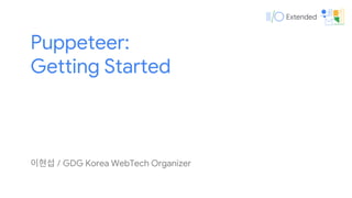 Puppeteer:
Getting Started
이현섭 / GDG Korea WebTech Organizer
 