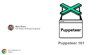 Puppeteer 101
Mark Robin
Full-Stack Software Engineer
cds extended 19
#cebu
 