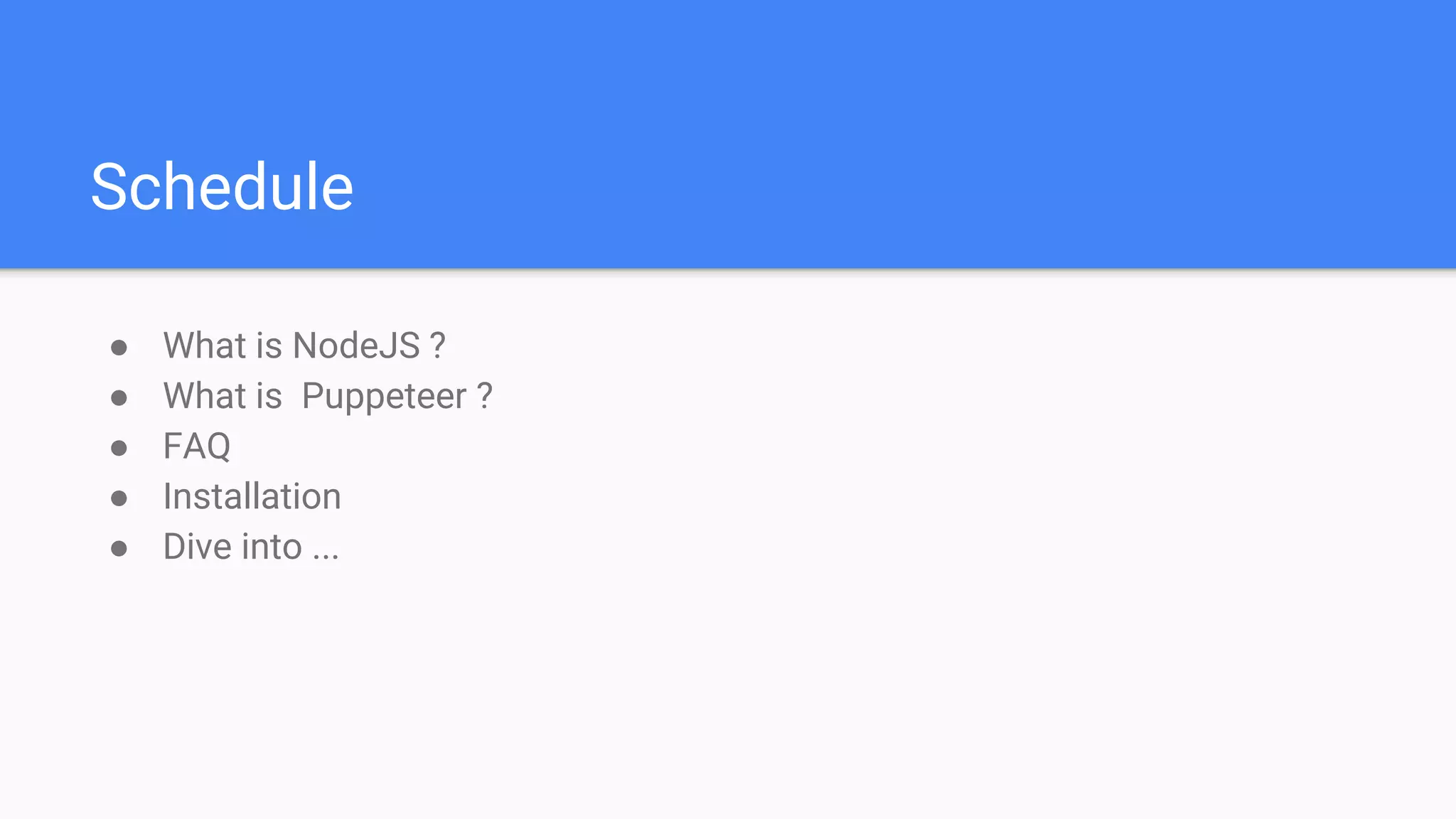 Schedule
● What is NodeJS ?
● What is Puppeteer ?
● FAQ
● Installation
● Dive into ...
 