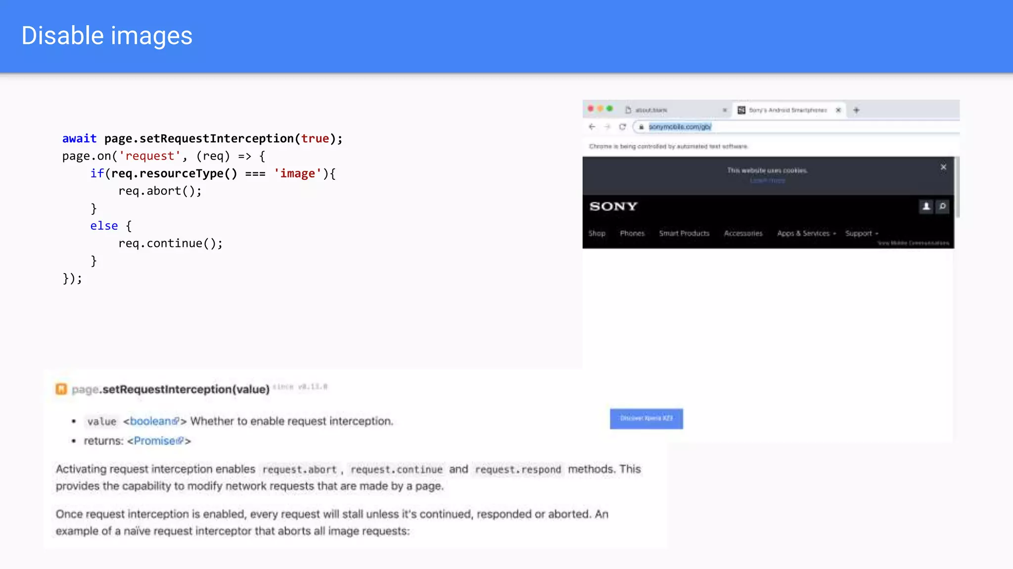Disable images
await page.setRequestInterception(true);
page.on('request', (req) => {
if(req.resourceType() === 'image'){
req.abort();
}
else {
req.continue();
}
});
 