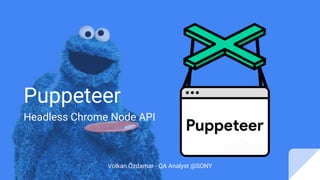 Puppeteer
Headless Chrome Node API
Volkan Özdamar - QA Analyst @SONY
 