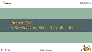Puppet ENC –
A ServiceNow Scoped Application
Richard Romanus
 