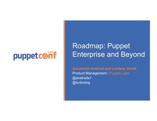 Presented by 
2014 
Roadmap: Puppet 
Enterprise and Beyond 
Susannah Axelrod and Lindsey Smith 
Product Management | Puppet Labs 
@axelrods1 
@turbodog 
 