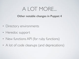 A LOT MORE...
• Directory environments
• Heredoc support
• New functions API (for ruby functions)
• A lot of code cleanups (and deprecations)
Other notable changes in Puppet 4
 