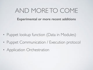 AND MORETO COME
• Puppet lookup function (Data in Modules)
• Puppet Communication / Execution protocol
• Application Orchestration
Experimental or more recent additions
 